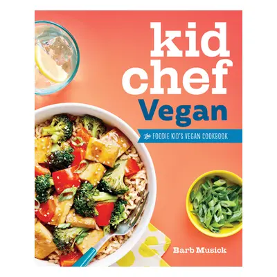 "Kid Chef Vegan: The Foodie Kid's Vegan Cookbook" - "" ("Musick Barb")