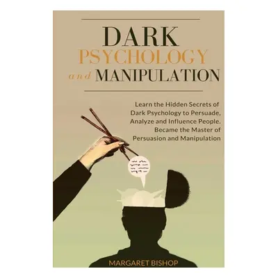 "Dark Psychology and Manipulation: Learn the hidden secrets of Dark Psychology to Persuade Analy