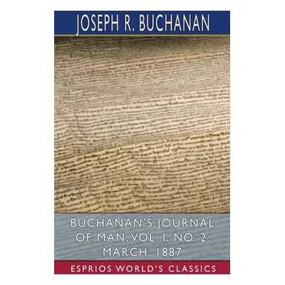 "Buchanan's Journal of Man, Vol. I, No. 2: March, 1887 (Esprios Classics)" - "" ("Buchanan Josep