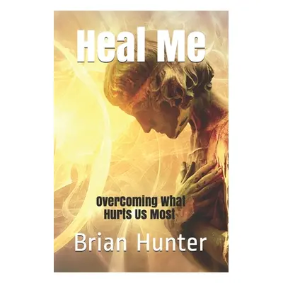 "Heal Me: Overcoming What Hurts Us Most" - "" ("Hunter Brian")