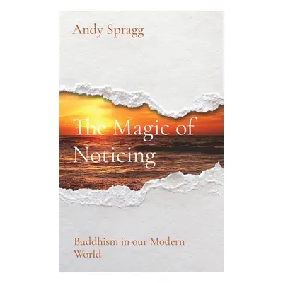 "The Magic of Noticing: Buddhism in our Modern World" - "" ("Spragg Andy")