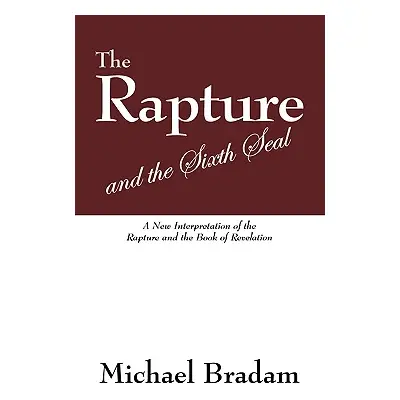 "The Rapture and the Sixth Seal: A New Interpretation of the Rapture and the Book of Revelation"