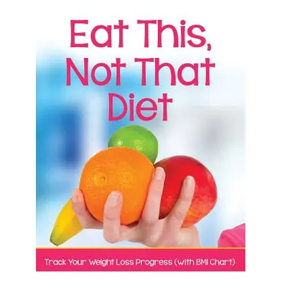 "Eat This, Not That Diet: Track Your Weight Loss Progress (with BMI Chart)" - "" ("Speedy Publis