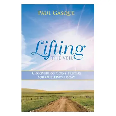 "Lifting the Veil: Uncovering God's Truths for Our Lives Today" - "" ("Gasque Paul")