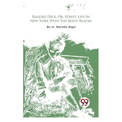 "Ragged Dick, Or, Street Life In New York With The Boot-Blacks" - "" ("Alger Horatio Jr.")