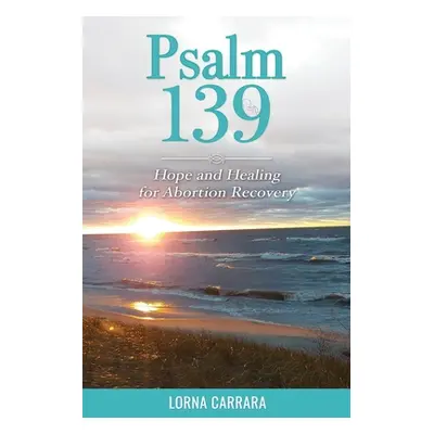 "Psalm 139 Hope and Healing for Abortion Recovery" - "" ("Carrara Lorna R.")