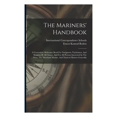 "The Mariners' Handbook: A Convenient Reference Book For Navigators, Yachtsmen, And Seamen Of Al