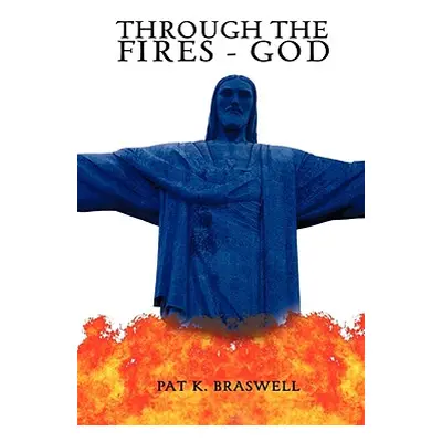 "Through The Fires - God" - "" ("Braswell Pat K.")