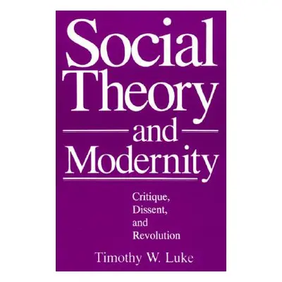 "Social Theory and Modernity: Critique, Dissent, and Revolution" - "" ("Luke Timothy W.")