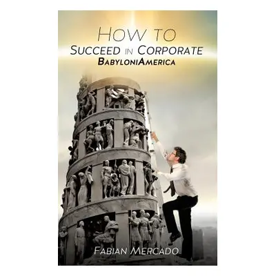 "How to Succeed in Corporate Babyloniamerica" - "" ("Mercado Fabian")