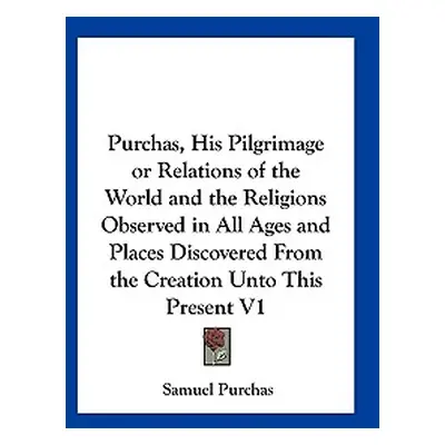 "Purchas, His Pilgrimage or Relations of the World and the Religions Observed in All Ages and Pl