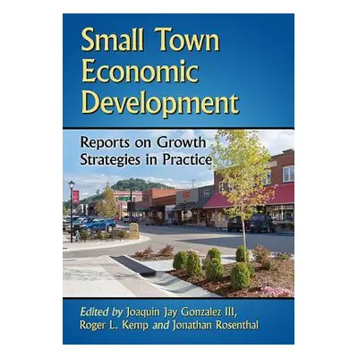 "Small Town Economic Development: Reports on Growth Strategies in Practice" - "" ("Gonzalez Joaq