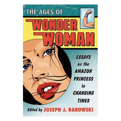 "Ages of Wonder Woman: Essays on the Amazon Princess in Changing Times" - "" ("Darowski Joseph J