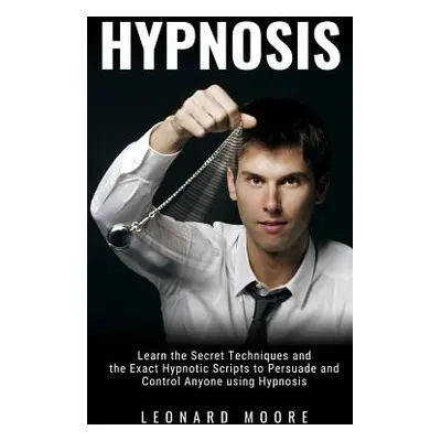 "Hypnosis: Learn the Secret Techniques and the Exact Hypnotic Scripts to Hypnotize, Persuade and