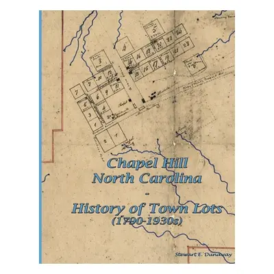 "Chapel Hill, N.C. - History of Town Lots (1790-1930s)" - "" ("Dunaway Stewart")