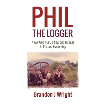 "Phil the Logger: A working man, a boy, and lessons in life and leadership" - "" ("Wright Brando