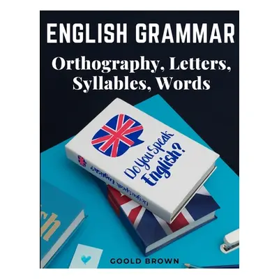 "English Grammar - Orthography, Letters, Syllables, Words" - "" ("Goold Brown")