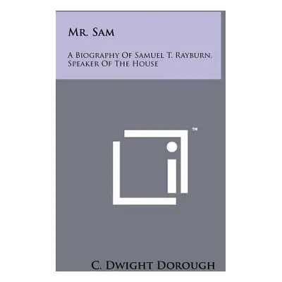 "Mr. Sam: A Biography Of Samuel T. Rayburn, Speaker Of The House" - "" ("Dorough C. Dwight")