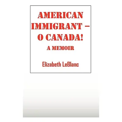 "American Immigrant-- O Canada !: A Memoir" - "" ("LeBlanc Elizabeth")