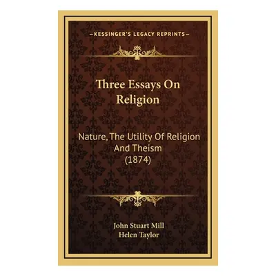 "Three Essays On Religion: Nature, The Utility Of Religion And Theism (1874)" - "" ("Mill John S