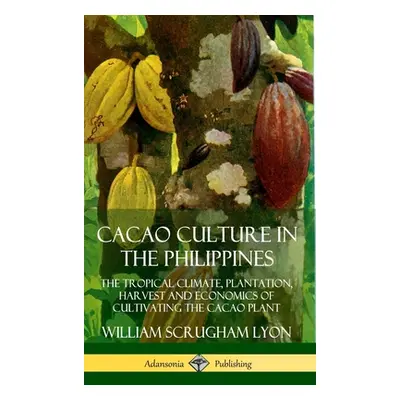 "Cacao Culture in the Philippines: The Tropical Climate, Plantation, Harvest and Economics of Cu