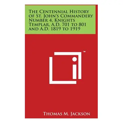 "The Centennial History of St. John's Commandery Number 4, Knights Templar, A.D. 701 to 801 and 