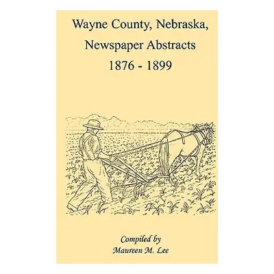 "Wayne County, Nebraska, Newspaper Abstracts, 1876-1899" - "" ("Lee Maureen M.")