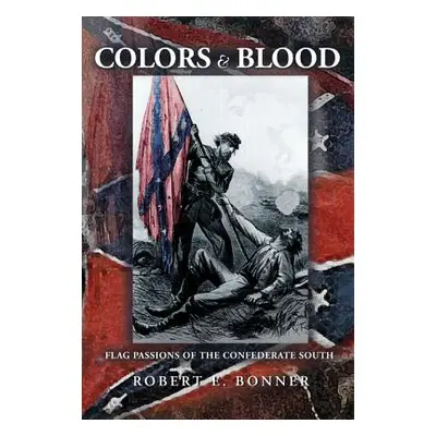 "Colors and Blood: Flag Passions of the Confederate South" - "" ("Bonner Robert E.")