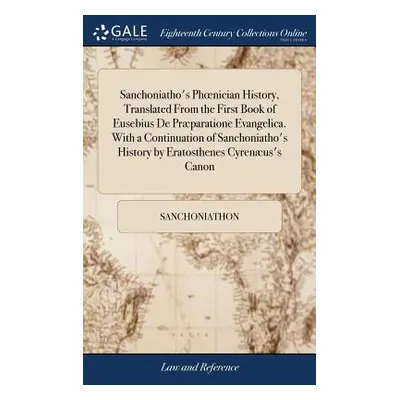 "Sanchoniatho's Phoenician History, Translated From the First Book of Eusebius De Prparatione Ev