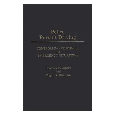 "Police Pursuit Driving: Controlling Responses to Emergency Situations" - "" ("Alpert Geoffrey P