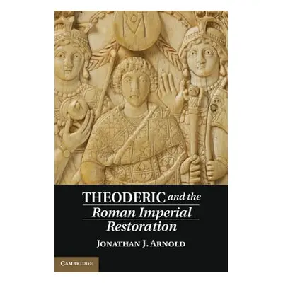 "Theoderic and the Roman Imperial Restoration" - "" ("Arnold Jonathan J.")