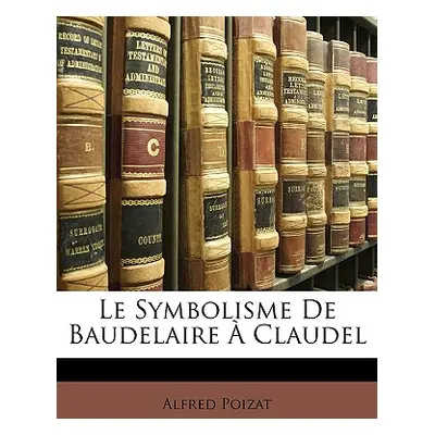 "Le Symbolisme De Baudelaire Claudel" - "" ("Poizat Alfred")