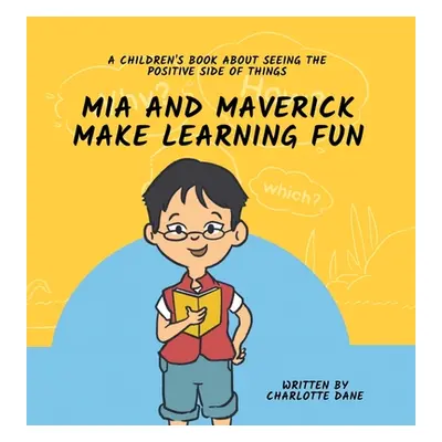 "Mia and Maverick Make Learning Fun: A Children's Book About Seeing The Positive Side of Things"