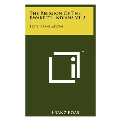 "The Religion Of The Kwakiutl Indians V1-2: Texts, Translations" - "" ("Boas Franz")