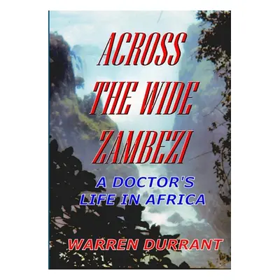 "Across the Wide Zambezi: A Doctor's Life in Africa" - "" ("Durrant Warren")