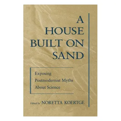 "A House Built on Sand: Exposing Postmodernist Myths about Science" - "" ("Koertge Noretta")