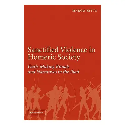 "Sanctified Violence in Homeric Society: Oath-Making Rituals in the Iliad" - "" ("Kitts Margo")