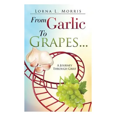 "From Garlic to Grapes..." - "" ("Morris Lorna L.")