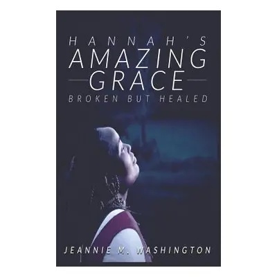 "Hannah's Amazing Grace: Broken But Healed" - "" ("Washington Jeannie M.")