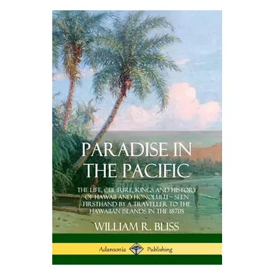 "Paradise in the Pacific: The Life, Culture, Kings and History of Hawaii and Honolulu, Seen Firs