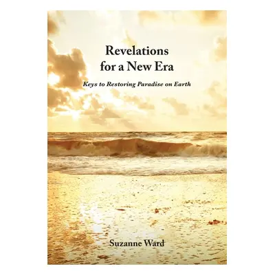 "Revelations for a New Era: Keys to Restoring Paradise on Earth" - "" ("Ward Suzanne")