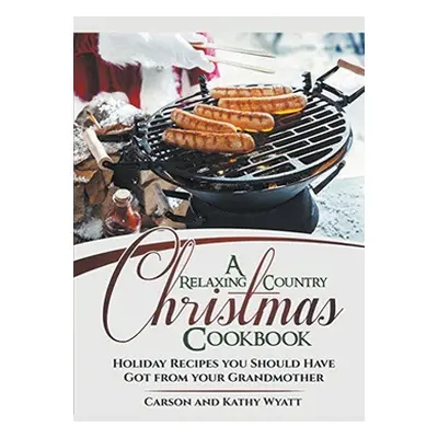 "A Relaxing Country Christmas Cookbook: Holiday Recipes you Should Have got From Your Grandmothe