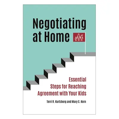 "Negotiating at Home: Essential Steps for Reaching Agreement with Your Kids" - "" ("Kurtzberg Te