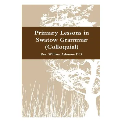 "Primary Lessons in Swatow Grammar (Colloquial)" - "" ("Ashmore William")