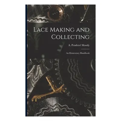 "Lace Making and Collecting: an Elementary Handbook" - "" ("Moody A. Penderel")