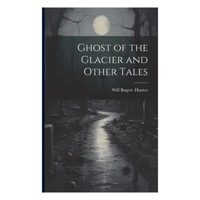 "Ghost of the Glacier and Other Tales" - "" ("Hunter Will Bogert")