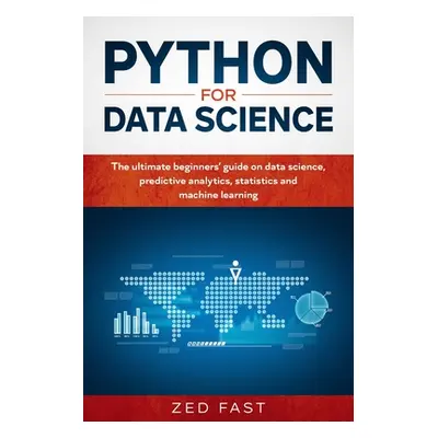 "Python for Data Science: The Ultimate Beginners' Guide to Data Science, Predictive Analytics, S