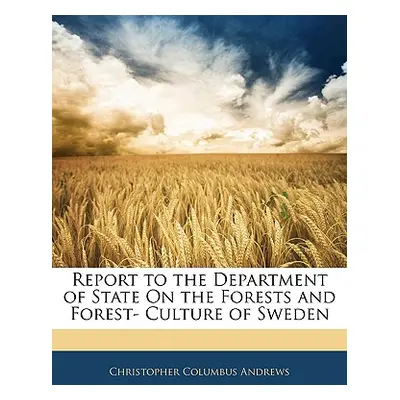 "Report to the Department of State on the Forests and Forest- Culture of Sweden" - "" ("Andrews 