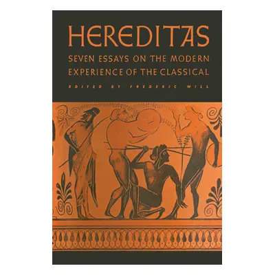 "Hereditas: Seven Essays on the Modern Experience of the Classical" - "" ("Will Frederic")