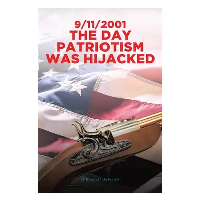 "9/11/2001 The Day Patriotism was Hijacked" - "" ("Ashcraft D. Randall")